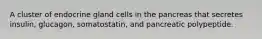 A cluster of endocrine gland cells in the pancreas that secretes insulin, glucagon, somatostatin, and pancreatic polypeptide.