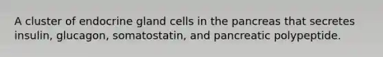 A cluster of endocrine gland cells in the pancreas that secretes insulin, glucagon, somatostatin, and pancreatic polypeptide.