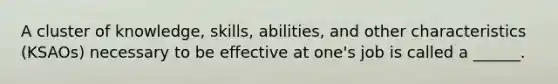 A cluster of knowledge, skills, abilities, and other characteristics (KSAOs) necessary to be effective at one's job is called a ______.