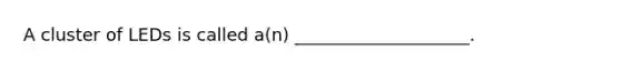 A cluster of LEDs is called a(n) ____________________.