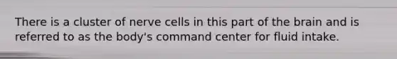 There is a cluster of nerve cells in this part of the brain and is referred to as the body's command center for fluid intake.
