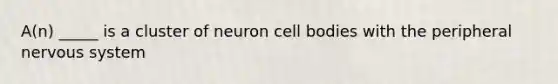 A(n) _____ is a cluster of neuron cell bodies with the peripheral nervous system