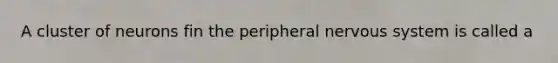 A cluster of neurons fin the peripheral <a href='https://www.questionai.com/knowledge/kThdVqrsqy-nervous-system' class='anchor-knowledge'>nervous system</a> is called a