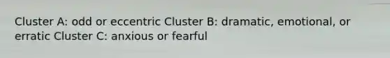 Cluster A: odd or eccentric Cluster B: dramatic, emotional, or erratic Cluster C: anxious or fearful