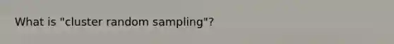 What is "cluster random sampling"?