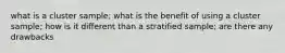 what is a cluster sample; what is the benefit of using a cluster sample; how is it different than a stratified sample; are there any drawbacks