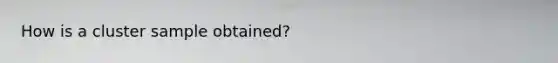 How is a cluster sample obtained?