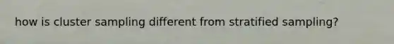 how is cluster sampling different from stratified sampling?