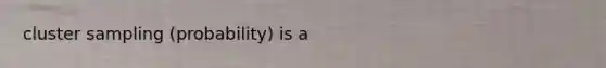 cluster sampling (probability) is a