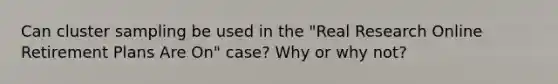 Can cluster sampling be used in the "Real Research Online Retirement Plans Are On" case? Why or why not?