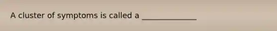 A cluster of symptoms is called a ______________