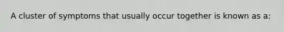 A cluster of symptoms that usually occur together is known as a: