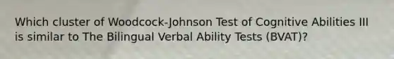 Which cluster of Woodcock-Johnson Test of Cognitive Abilities III is similar to The Bilingual Verbal Ability Tests (BVAT)?