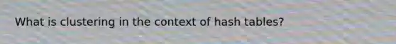 What is clustering in the context of hash tables?