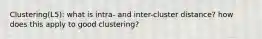 Clustering(L5): what is intra- and inter-cluster distance? how does this apply to good clustering?