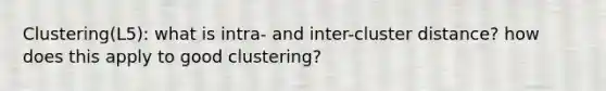 Clustering(L5): what is intra- and inter-cluster distance? how does this apply to good clustering?