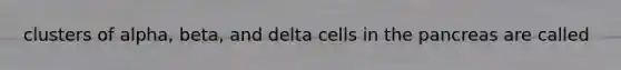 clusters of alpha, beta, and delta cells in the pancreas are called