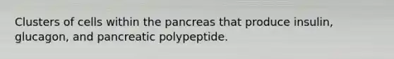 Clusters of cells within <a href='https://www.questionai.com/knowledge/kITHRba4Cd-the-pancreas' class='anchor-knowledge'>the pancreas</a> that produce insulin, glucagon, and pancreatic polypeptide.