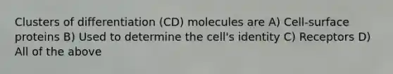 Clusters of differentiation (CD) molecules are A) Cell-surface proteins B) Used to determine the cell's identity C) Receptors D) All of the above