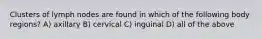 Clusters of lymph nodes are found in which of the following body regions? A) axillary B) cervical C) inguinal D) all of the above