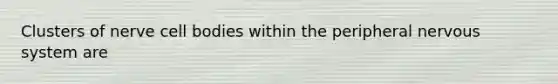 Clusters of nerve cell bodies within the peripheral nervous system are