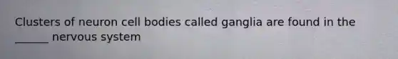 Clusters of neuron cell bodies called ganglia are found in the ______ nervous system