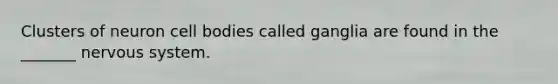 Clusters of neuron cell bodies called ganglia are found in the _______ nervous system.