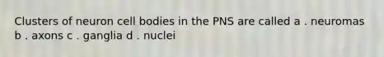 Clusters of neuron cell bodies in the PNS are called a . neuromas b . axons c . ganglia d . nuclei