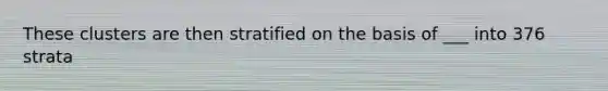 These clusters are then stratified on the basis of ___ into 376 strata