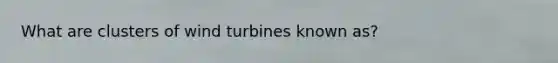 What are clusters of wind turbines known as?