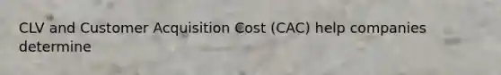 CLV and Customer Acquisition Cost (CAC) help companies determine