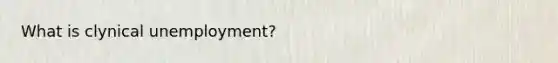 What is clynical unemployment?