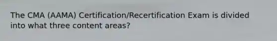 The CMA (AAMA) Certification/Recertification Exam is divided into what three content areas?