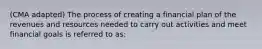 (CMA adapted) The process of creating a financial plan of the revenues and resources needed to carry out activities and meet financial goals is referred to as: