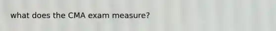 what does the CMA exam measure?