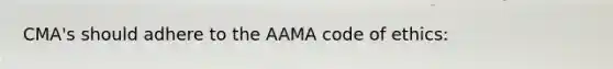 CMA's should adhere to the AAMA code of ethics: