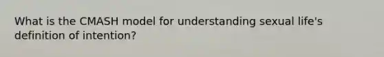 What is the CMASH model for understanding sexual life's definition of intention?