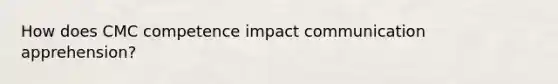 How does CMC competence impact communication apprehension?