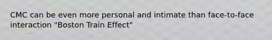 CMC can be even more personal and intimate than face-to-face interaction "Boston Train Effect"