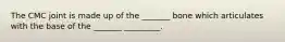 The CMC joint is made up of the _______ bone which articulates with the base of the _______ _________.