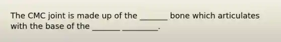 The CMC joint is made up of the _______ bone which articulates with the base of the _______ _________.