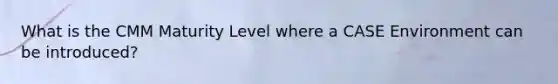 What is the CMM Maturity Level where a CASE Environment can be introduced?