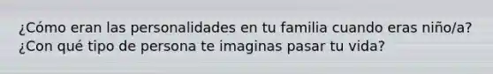 ¿Cómo eran las personalidades en tu familia cuando eras niño/a? ¿Con qué tipo de persona te imaginas pasar tu vida?