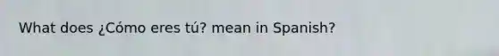 What does ¿Cómo eres tú? mean in Spanish?