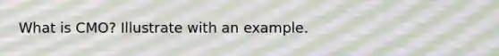 What is CMO? Illustrate with an example.