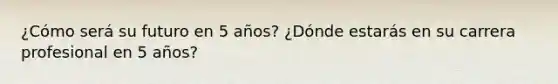 ¿Cómo será su futuro en 5 años? ¿Dónde estarás en su carrera profesional en 5 años?