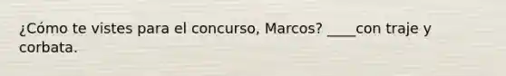 ¿Cómo te vistes para el concurso, Marcos? ____con traje y corbata.