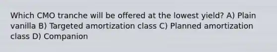 Which CMO tranche will be offered at the lowest yield? A) Plain vanilla B) Targeted amortization class C) Planned amortization class D) Companion