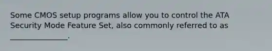 Some CMOS setup programs allow you to control the ATA Security Mode Feature Set, also commonly referred to as _______________.