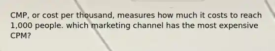 CMP, or cost per thousand, measures how much it costs to reach 1,000 people. which marketing channel has the most expensive CPM?